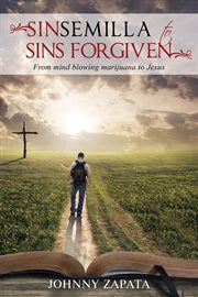Sinsemilla to sins forgiven : from mind blowing marijuana to Jesus cover image