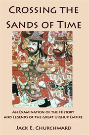 Crossing the sands of time. An Examination of the History and Legends of the Great Uighur Empire cover image