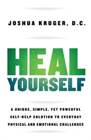 Heal yourself. A Unique, Simple, Yet Powerful Self-Help Solution to Everyday Physical and Emotional Challenges cover image