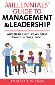 Millennials' guide to management & leadership. What No One Ever Told you About How to Excel as a Leader cover image