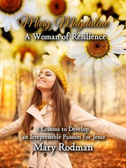 Mary magdalene a woman of resilience. 5 Lessons to Develop an Irrepressible Passion for Jesus cover image