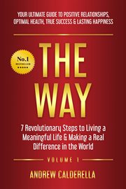 The way : 7 revolutionary steps to living a meaningful life & making a real difference in the world : your ultimate guide to positive relationships, optimal health, true success & lasting happiness cover image