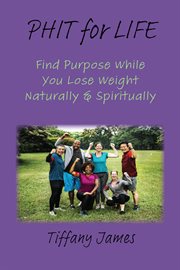 Phit for Life : Find Purpose While You Lose Weight Naturally & Spiritually cover image