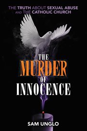 The murder of innocence : the truth about sexual abuse and the Catholic Church cover image