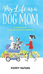My life as a dog mom. A Journey of Love, Loss, and Acceptance cover image