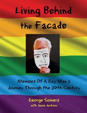Living behind the façade. Memoirs Of A Gay Man's Journey Through the 20th Century cover image