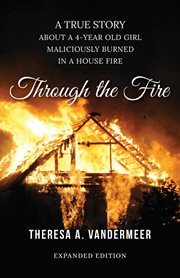 Through the fire : [based on a true story about a young girl that was maliciously burned in a house fire] cover image