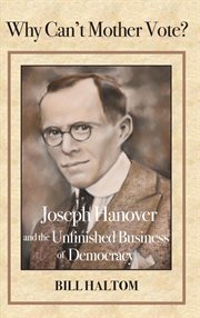 Why can't mother vote?. Joseph Hanover and the Unfinished Business of Democracy cover image