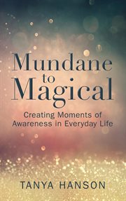 Mundane to magical. Creating Moments of Awareness in Everyday Life cover image