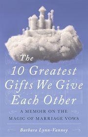 10 greatest gifts we give each other : a memoir on the magic of marriage vows cover image