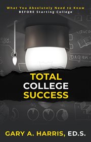 Total college success. What You Absolutely Need to Know BEFORE Starting College cover image