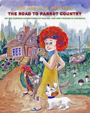 The road to parrot country. Or the Curious Adventures of Rachel and her friends in Amazonia cover image