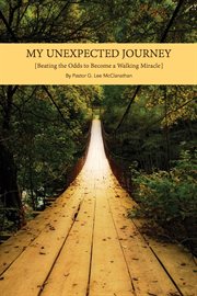 My unexpected journey : beating the odds to become a walking miracle cover image