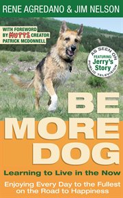 Be more dog : learning to live in the now : enjoying every day to the fullest on the road to happiness cover image