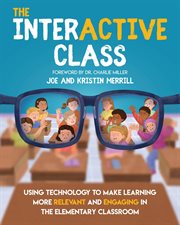 The interactive class : using technology to make learning more relevant and engaging in the elementary class cover image