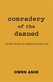 Comradery of the damned. Notes from an American Asylum cover image