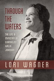 Through the waters. The Life and Ministry of Evangelist Willie Johnson cover image