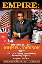 Empire : the house that John H. Johnson built : the life & legacy of pioneering publishing magnate cover image