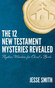 The 12 new testament mysteries revealed. Rapture Wisdom For Christ's Bride cover image