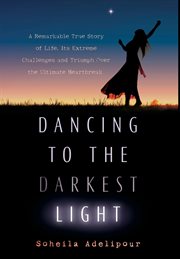 Dancing to the darkest light : a remarkable true story of life, its challenges and triumph over the ultimate heartbreak cover image