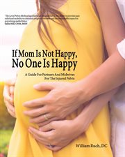 If mom is not happy, no one is happy. A Guide For Partners And Midwives For The Injured Pelvis cover image