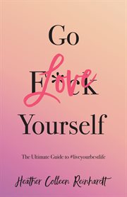 Go love yourself : the ultimate guide to #liveyourbestlife cover image