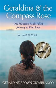 Geraldina & the compass rose. One Woman's Faith-Filled Journey To Find Love. A Memoir cover image
