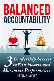 Balanced accountability : three leadership secrets to win hearts and maximize performance cover image