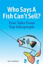 Who says a fish can't sell?. True Tales From Top Salespeople cover image