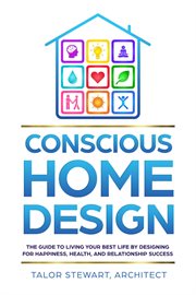 Conscious home design : the guide to living your best life by designing for happiness, health, and relationship success cover image