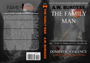 The family man : solutions to permanently eradicate domestic violence, child abuse, and bullying cover image