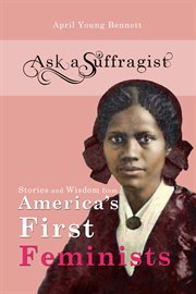 Ask a suffragist. Stories and Wisdom from America's First Feminists cover image