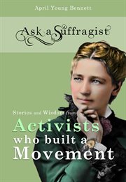 Ask a Suffragist : stories and wisdom from America's first feminists cover image