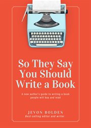 So they say you should write a book. A New Author's Guide to Writing a Book People Will Buy and Read cover image