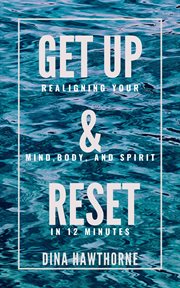 GET UP AND RESET : REALIGNING YOUR MIND, BODY AND SPIRIT IN 12 MINUTES cover image