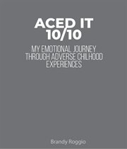 Aced it 10/10. My Emotional Journey through Adverse Childhood Experiences cover image