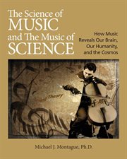The science of music and the music of science : how music reveals our brain, our humanity, and the Cosmos cover image