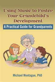 Using music to foster your grandchild's development : a practical guide for grandparents cover image