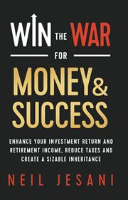 Win the war for money and success. Enhance Your Investment Return and Retirement Income, Reduce Taxes and Create a Sizable Inheritance cover image