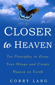 Closer to heaven. Ten Principles to grow your Wings and create Heaven on Earth cover image