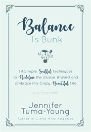 Balance is bunk. 14 Simple, Soulful Techniques to Redefine the Elusive B-Word and Embrace this Crazy, Beautiful Life cover image