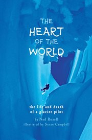 The heart of the world. the life and death of a glacier pilot cover image