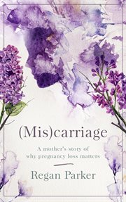 (Mis)carriage : a mother's story of why pregnancy loss matters cover image