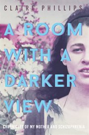 A room with a darker view : chronicles of my mother and schizophrenia cover image