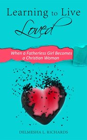 Learning to live loved : when a fatherless girl becomes a Christian woman cover image