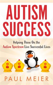 Autism success : helping those on the autism spectrum life successful lives cover image