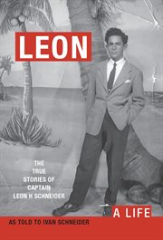 Leon. A Life. The True Stories of Captain Leon H Schneider cover image