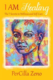 I am healing : 7 secrets to wellness and self-care cover image