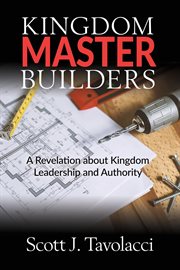 Kingdom master builders. A Revelation about Kingdom Leadership and Authority cover image