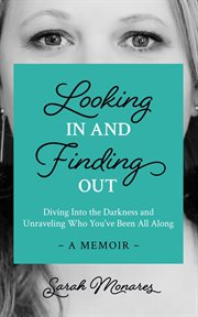 Looking in and finding out : diving into the darkness and unraveling who you've been all along : a memoir cover image